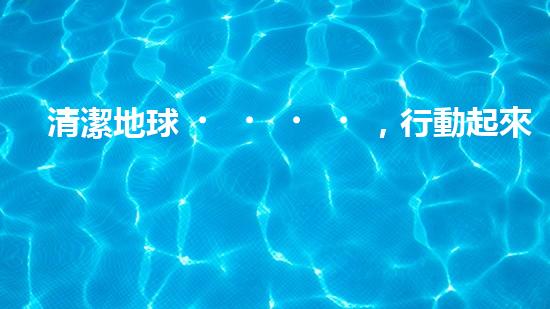清潔地球，行動起來